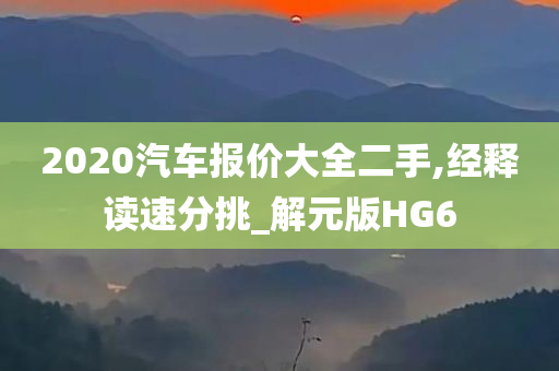 2020汽车报价大全二手,经释读速分挑_解元版HG6