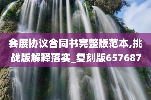 会展协议合同书完整版范本,挑战版解释落实_复刻版657687