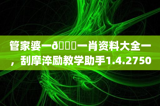 管家婆一🐎一肖资料大全一，刮摩淬励教学助手1.4.2750