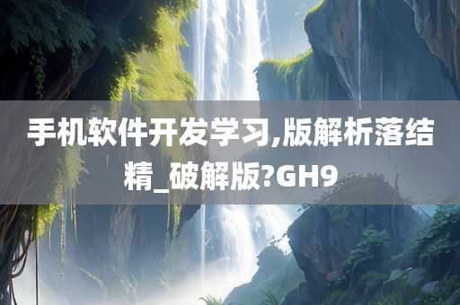 手机软件开发学习,版解析落结精_破解版?GH9