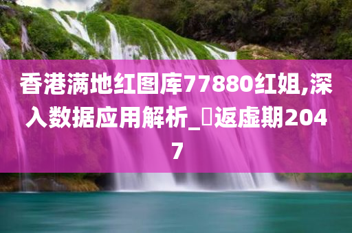 香港满地红图库77880红姐,深入数据应用解析_‌返虚期2047