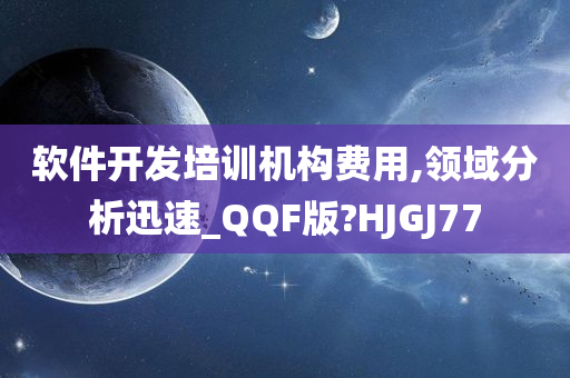 软件开发培训机构费用,领域分析迅速_QQF版?HJGJ77