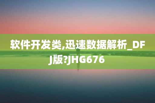 软件开发类,迅速数据解析_DFJ版?JHG676