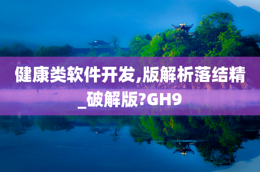 健康类软件开发,版解析落结精_破解版?GH9