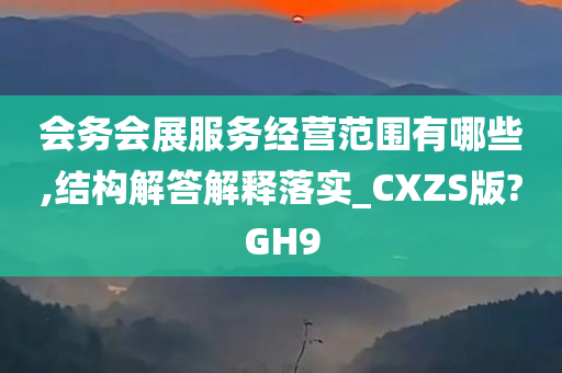 会务会展服务经营范围有哪些,结构解答解释落实_CXZS版?GH9