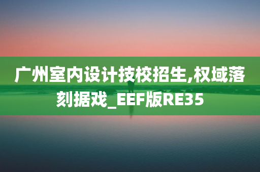 广州室内设计技校招生,权域落刻据戏_EEF版RE35