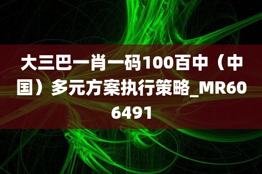 大三巴一肖一码100百中（中国）多元方案执行策略_MR606491