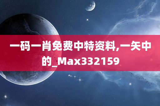 一码一肖免费中特资料,一矢中的_Max332159