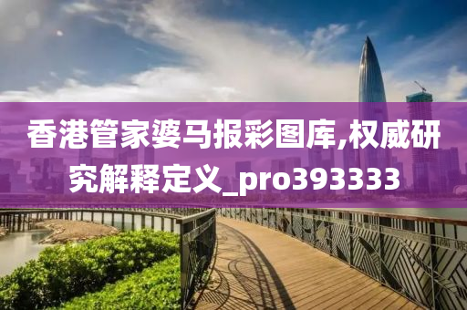 香港管家婆马报彩图库,权威研究解释定义_pro393333