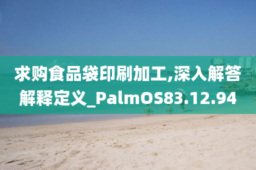 求购食品袋印刷加工,深入解答解释定义_PalmOS83.12.94