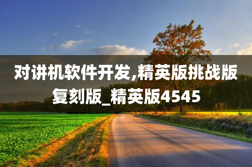 对讲机软件开发,精英版挑战版复刻版_精英版4545