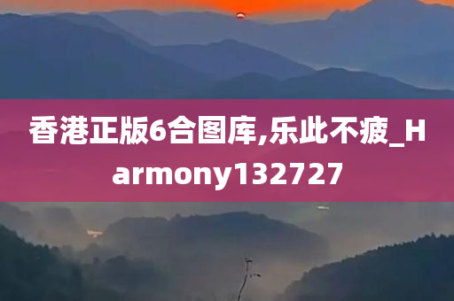 香港正版6合图库,乐此不疲_Harmony132727