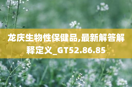 龙庆生物性保健品,最新解答解释定义_GT52.86.85