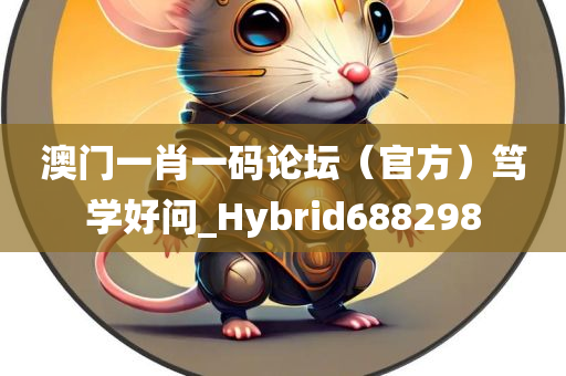 澳门一肖一码论坛（官方）笃学好问_Hybrid688298