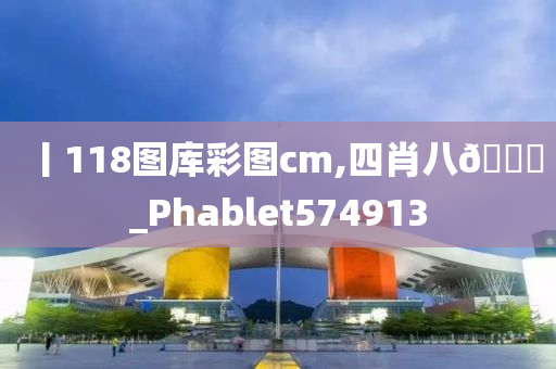 丨118图库彩图cm,四肖八🐎_Phablet574913