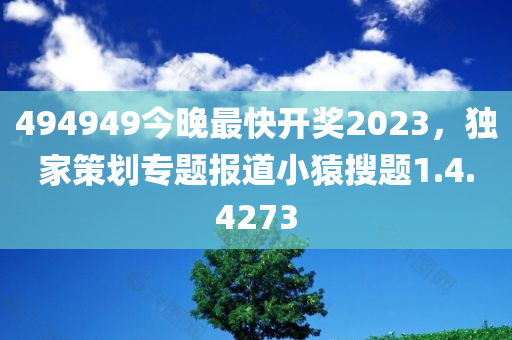 494949今晚最快开奖2023，独家策划专题报道小猿搜题1.4.4273