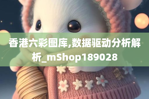 香港六彩图库,数据驱动分析解析_mShop189028