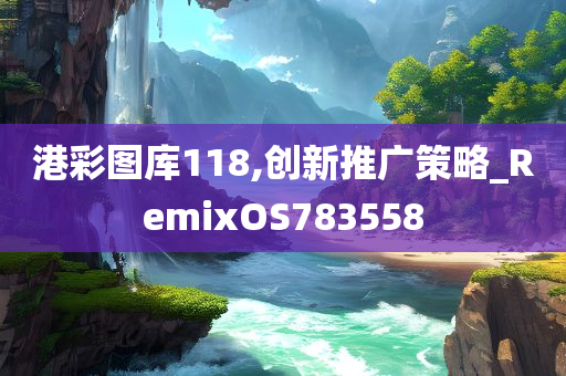 港彩图库118,创新推广策略_RemixOS783558