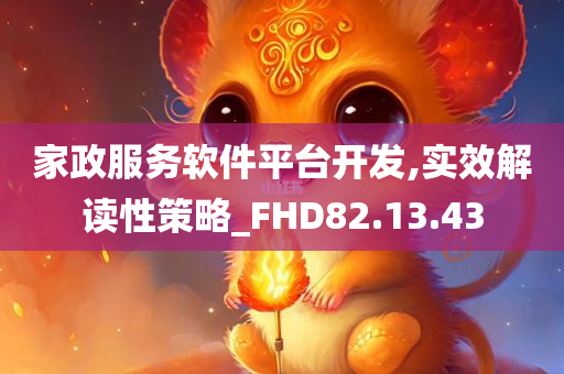 家政服务软件平台开发,实效解读性策略_FHD82.13.43