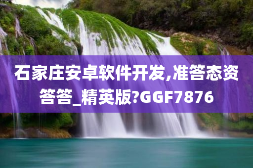 石家庄安卓软件开发,准答态资答答_精英版?GGF7876