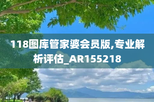 118图库管家婆会员版,专业解析评估_AR155218