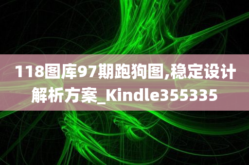 118图库97期跑狗图,稳定设计解析方案_Kindle355335