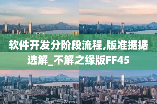 软件开发分阶段流程,版准据据选解_不解之缘版FF45