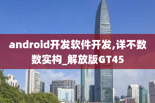 android开发软件开发,详不数数实构_解放版GT45