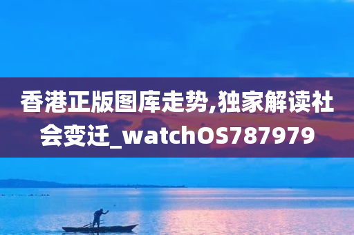 香港正版图库走势,独家解读社会变迁_watchOS787979