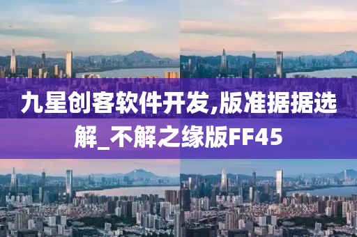 九星创客软件开发,版准据据选解_不解之缘版FF45