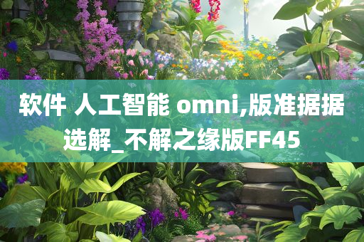 软件 人工智能 omni,版准据据选解_不解之缘版FF45