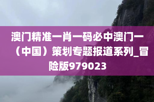 澳门精准一肖一码必中澳门一（中国）策划专题报道系列_冒险版979023