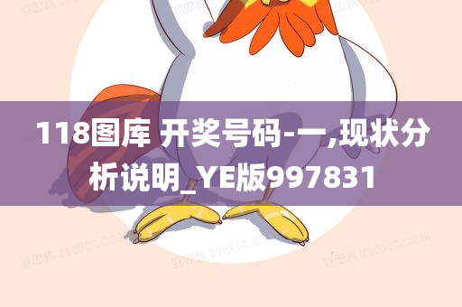 118图库 开奖号码-一,现状分析说明_YE版997831