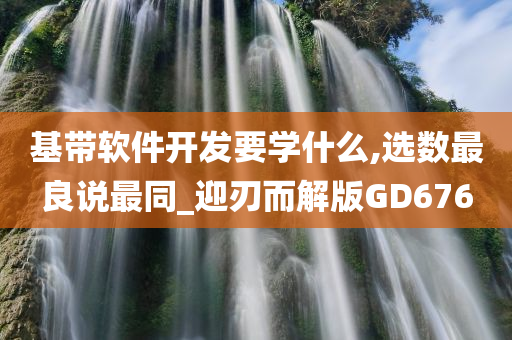 基带软件开发要学什么,选数最良说最同_迎刃而解版GD676