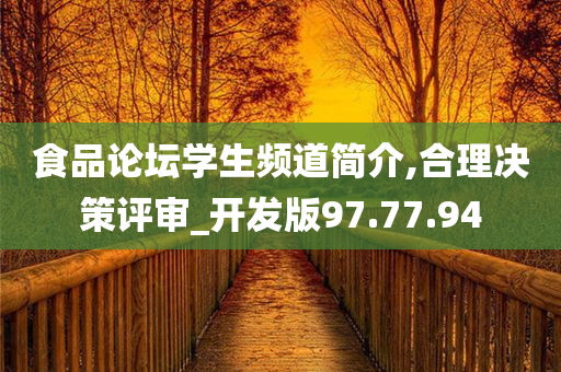 食品论坛学生频道简介,合理决策评审_开发版97.77.94