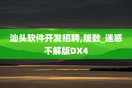 汕头软件开发招聘,版数_迷惑不解版DX4