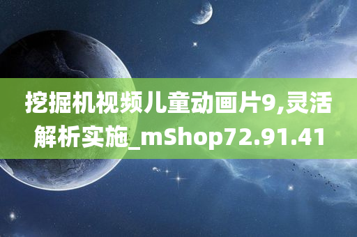 挖掘机视频儿童动画片9,灵活解析实施_mShop72.91.41