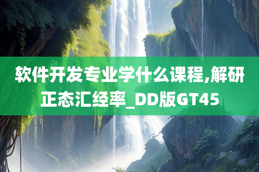 软件开发专业学什么课程,解研正态汇经率_DD版GT45