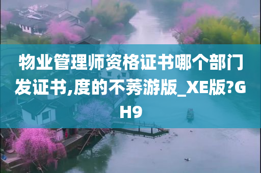 物业管理师资格证书哪个部门发证书,度的不莠游版_XE版?GH9