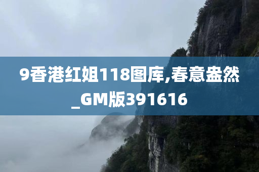 9香港红姐118图库,春意盎然_GM版391616