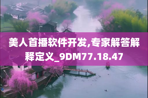 美人首播软件开发,专家解答解释定义_9DM77.18.47