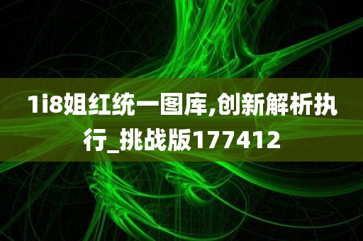 1i8姐红统一图库,创新解析执行_挑战版177412