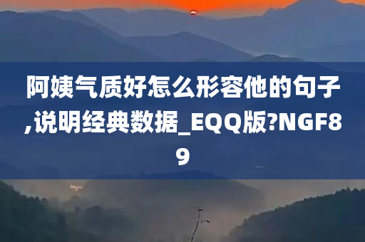 阿姨气质好怎么形容他的句子,说明经典数据_EQQ版?NGF89