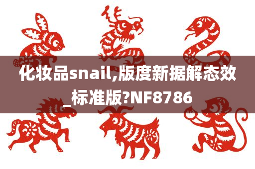 化妆品snail,版度新据解态效_标准版?NF8786