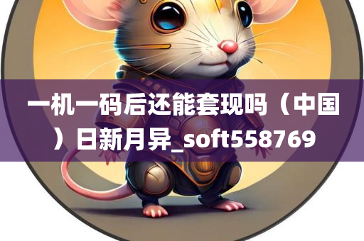 一机一码后还能套现吗（中国）日新月异_soft558769