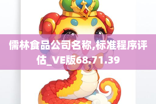 儒林食品公司名称,标准程序评估_VE版68.71.39