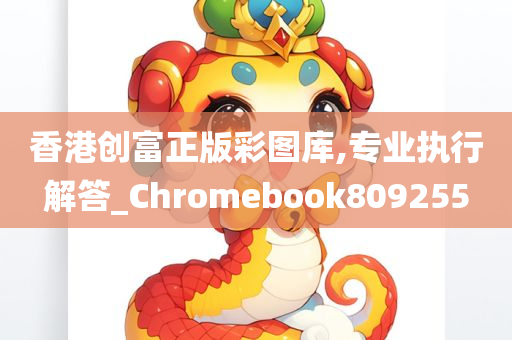 香港创富正版彩图库,专业执行解答_Chromebook809255