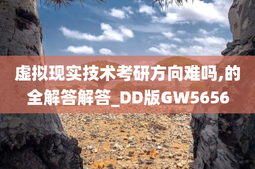 虚拟现实技术考研方向难吗,的全解答解答_DD版GW5656