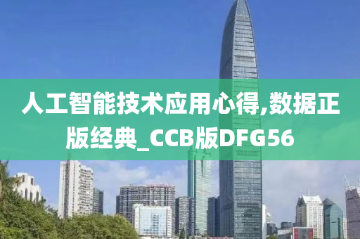 人工智能技术应用心得,数据正版经典_CCB版DFG56