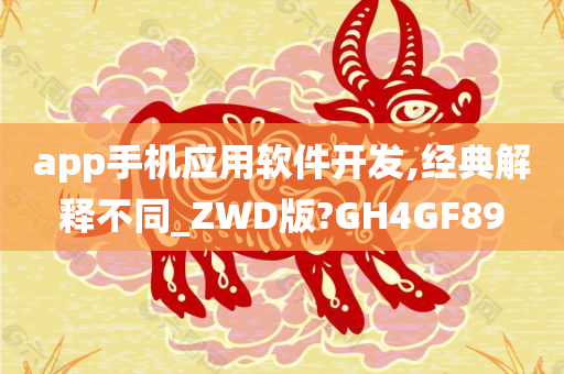 app手机应用软件开发,经典解释不同_ZWD版?GH4GF89